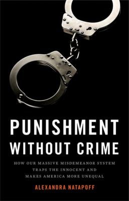 Punishment without crime : how our massive misdemeanor system traps the innocent and makes America more unequal /