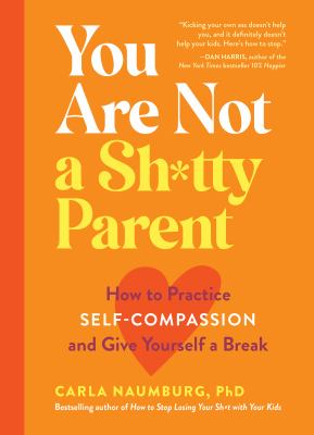You are not a sh*tty parent : how to practice self-compassion and give yourself a break /