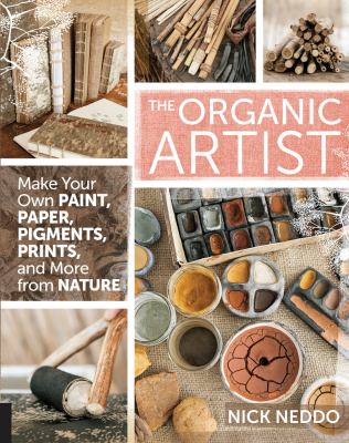 The organic artist : make your own paint, paper, pens, pigments, prints, and more from nature /