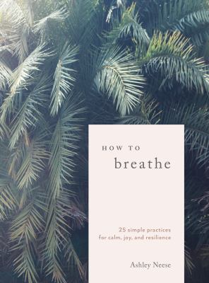 How to breathe : 25 simple practices for calm, joy, and resilience /