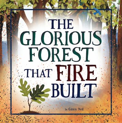 The glorious forest that fire built / by Ginny Neil.