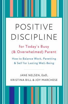 Positive discipline for today's busy (and overwhelmed) parent : how to balance work, parenting, and self for lasting well-being /