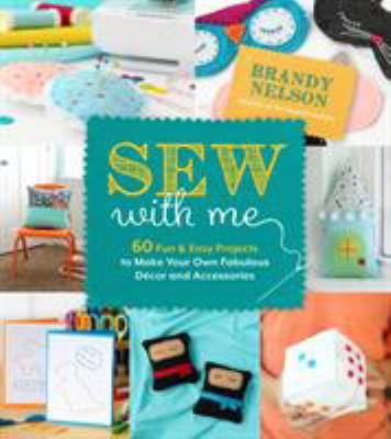 Sew with me : 60 fun & easy projects to make your own fabulous decor and accessories /
