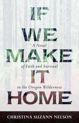 If we make it home : a novel of faith and survival in the Oregon wilderness /