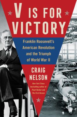 V is for victory : Franklin Roosevelt's American Revolution and the triumph of World War II /