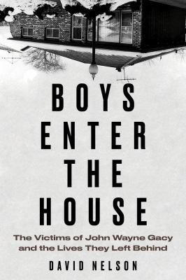Boys enter the house : the victims of John Wayne Gacy and the lives they left behind /