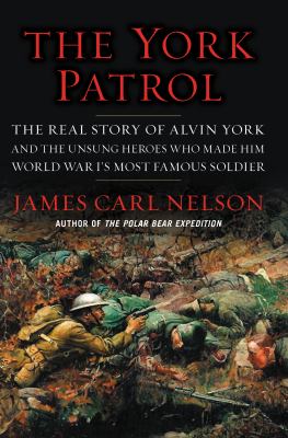 The York Patrol : the real story of Alvin York and the unsung heroes who made him World War I's most famous soldier /