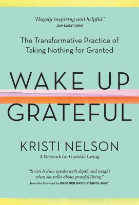 Wake up grateful : the transformative practice of taking nothing for granted /