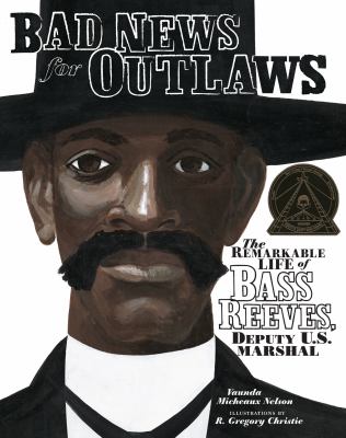 Bad news for outlaws : the remarkable life of Bass Reeves, deputy U.S. marshall /