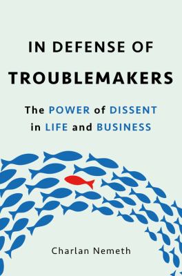 In defense of troublemakers : the power of dissent in life and business /