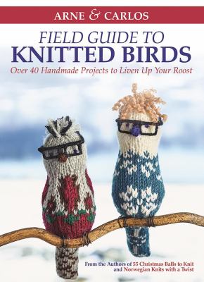 Arne & Carlos field guide to knitted birds : over 40 handmade projects to liven up your roost /