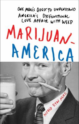 Marijuanamerica : one man's quest to understand America's dysfunctional love affair with weed /