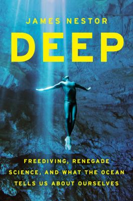 Deep : freediving, renegade science, and what the ocean tells us about ourselves /