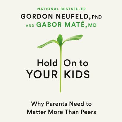 Hold on to your kids [eaudiobook] : Why parents need to matter more than peers.