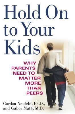 Hold on to your kids : why parents need to matter more than peers /