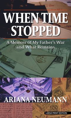 When time stopped : [large type] a memoir of my father's war and what remains /