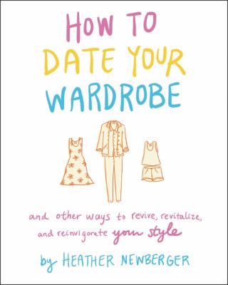 How to date your wardrobe and other ways to revive, revitalize, and reinvigorate your style /
