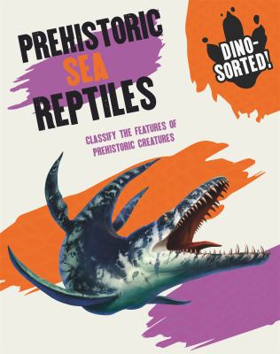 Prehistoric sea reptiles : classify the features of prehistoric creatures /