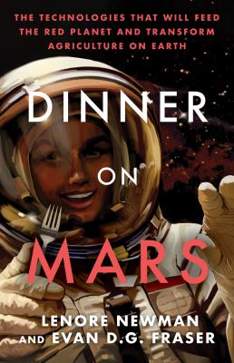Dinner on Mars : the technologies that will feed the red planet and transform agriculture on Earth /