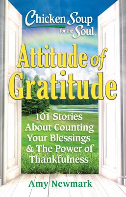 Chicken soup for the soul : attitude of gratitude : 101 stories about counting your blessings & the power of thankfulness /
