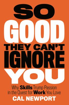 So good they can't ignore you : why skills trump passion in the quest for work you love /