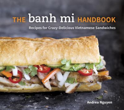 The banh mi handbook : recipes for crazy-delicious Vietnamese sandwiches /
