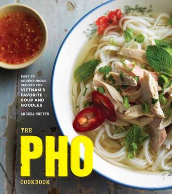 The pho cookbook : easy to adventurous recipes for Vietnam's favorite soup and noodles /
