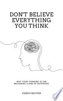 Don't believe everything you think: why your thinking is the beginning & end of suffering [ebook].