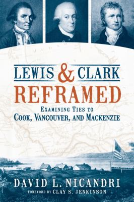 Lewis & Clark reframed : examining ties to Cook, Vancouver, and Mackenzie /
