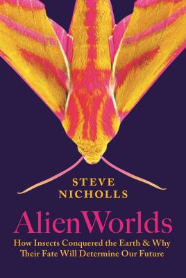 Alien worlds : how insects conquered the Earth, and why their fate will determine our future /