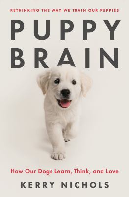 Puppy brain : how our dogs learn, think, and love / Kerry Nichols.