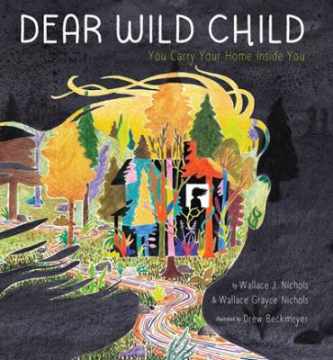 Dear wild child : you carry your home inside you / by Wallace J Nichols & Wallace Grayce Nichols ; illustrated by Drew Beckmeyer.