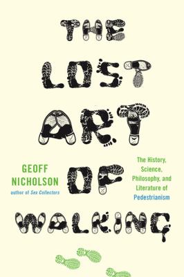 The lost art of walking : the history, science, philosophy, and literature of pedestrianism /