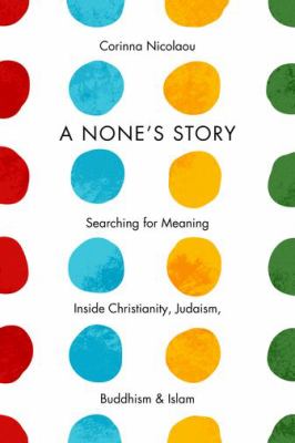 A None's story : searching for meaning inside Christianity, Judaism, Buddhism, and Islam /