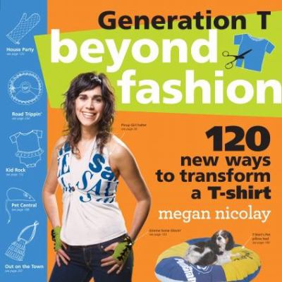 Generation T : beyond fashion : 120 new ways to transform a T-shirt /