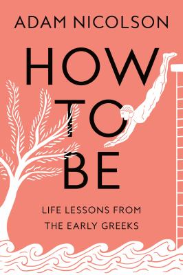 How to be : life lessons from the early Greeks /