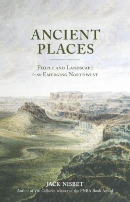 Ancient places : people and landscape in the emerging Northwest /