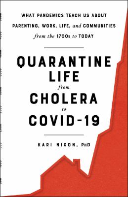 Quarantine life from cholera to COVID-19 : what pandemics teach us about parenting, work, life, and communities from the 1700s to today /