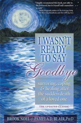 I wasn't ready to say goodbye : surviving, coping, and healing after the sudden death of a loved one /