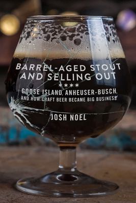 Barrel-aged stout and selling out : Goose Island, Anheuser-Busch, and how craft beer became big business /
