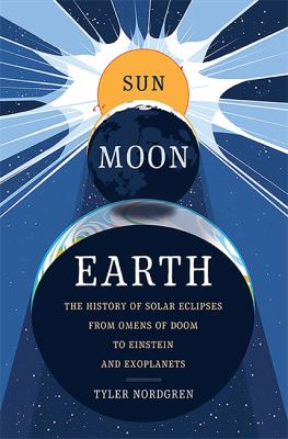 Sun Moon Earth : the history of solar eclipses, from omens of doom to Einstein and exoplanets /