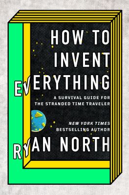 How to invent everything : a survival guide for the stranded time traveler /