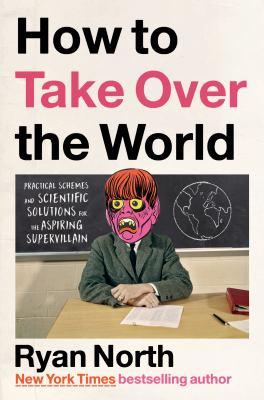 How to take over the world : practical schemes and scientific solutions for the aspiring supervillain /