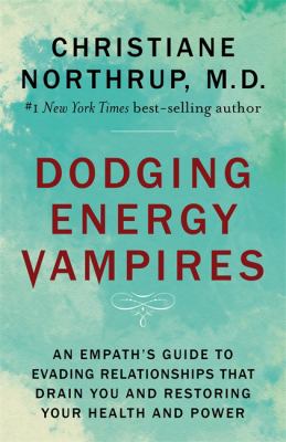 Dodging energy vampires : an empath's guide to evading relationships that drain you and restoring your health and power /