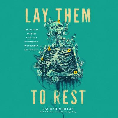 Lay them to rest [eaudiobook] : On the road with the cold case investigators who identify the nameless.