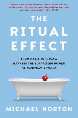 The ritual effect : from habit to ritual, harness the surprising power of everyday actions /