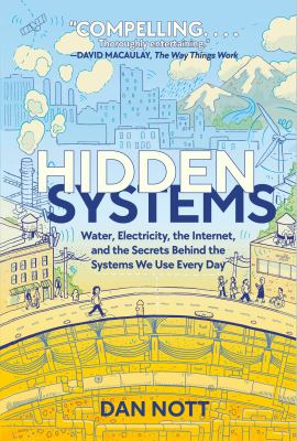Hidden systems : water, electricity, the internet, and the secrets behind the systems we use every day /