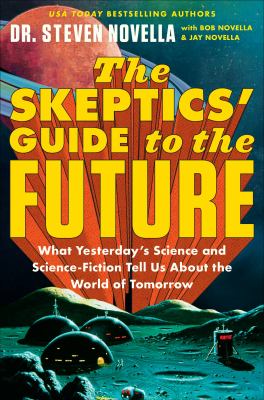 The skeptics' guide to the future : what yesterday's science and science fiction tell us about the world of tomorrow /