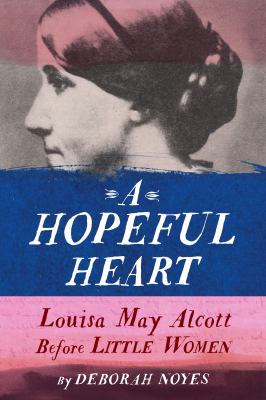 A hopeful heart : Louisa May Alcott before Little Women /
