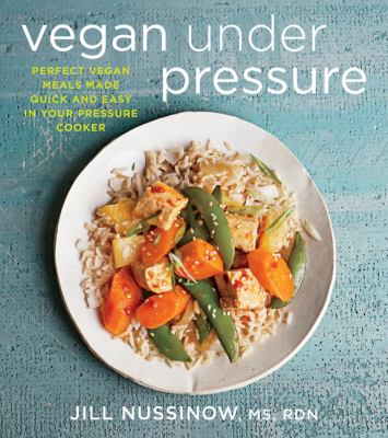 Vegan under pressure : perfect vegan meals made quick and easy in your pressure cooker /